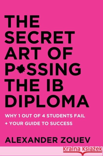 The Secret Art of Passing the Ib Diploma: : Why 1 Out of 4 Students Fail + How to Avoid Being One of Them Zouev, Alexander 9781916345119 Zouev Publishing - książka