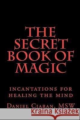 The Secret Book of Magic: incantations for healing the mind Ciaran, Daniel 9781449544638 Createspace - książka