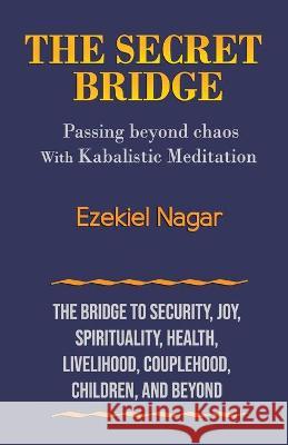 The Secret Bridge: Passing Beyond Chaos with Kabalistic Meditation Ezekiel Nagar 9789659271757 Yamim Awareness - książka