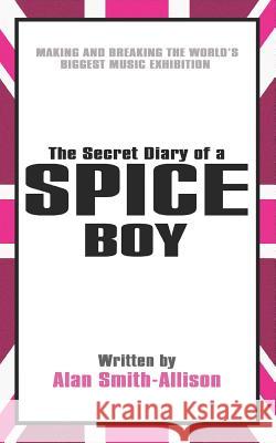 The Secret Diary of a Spice Boy: Making and Breaking the World's Biggest Music Exhibition Alan Smith-Allison 9781098608842 Independently Published - książka