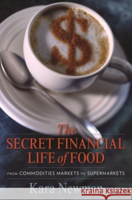 The Secret Financial Life of Food: From Commodities Markets to Supermarkets Newman, Kara 9780231156714 John Wiley & Sons - książka