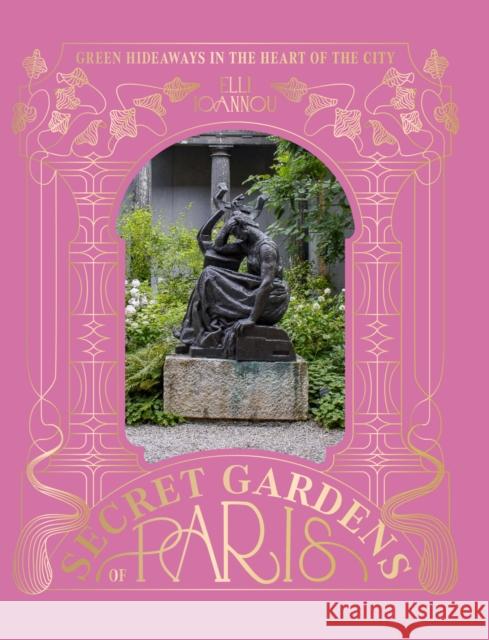 The Secret Gardens of Paris: Green Hideaways in the Heart of the City Elli Ioannou 9781784889777 Hardie Grant London - książka