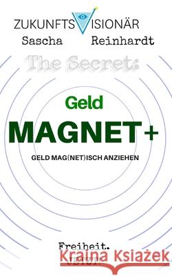 The Secret: GeldMAGNET+ Geld Mag(net)isch Anziehen: ICH BIN ein GeldMAGNET+! DANKE! DANKE! DANKE! Sascha Zukunftsvisionär Reinhardt, Freiheit Jetzt! 9781546923268 Createspace Independent Publishing Platform - książka