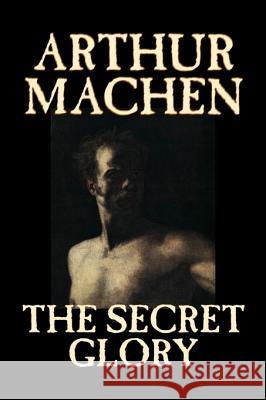 The Secret Glory by Arthur Machen, Fiction, Fantasy, Classics, Horror Machen, Arthur 9781598185478 Aegypan - książka