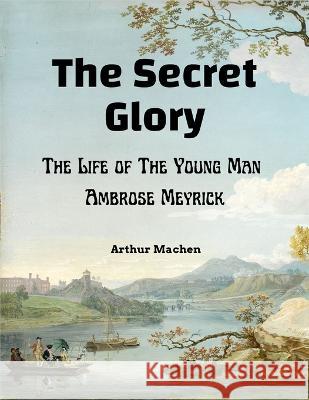 The Secret Glory: The Life of The Young Man Ambrose Meyrick Arthur Machen 9781805472759 Sascha Association - książka