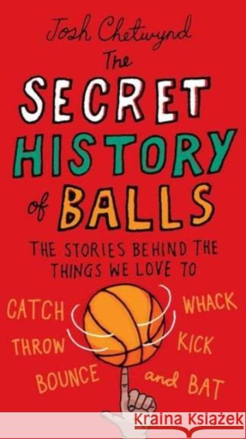 The Secret History of Balls: The Stories Behind the Things We Love to Catch, Whack, Throw, Kick, Bounce and B at Josh Chetwynd 9780399536748 Perigee Books - książka