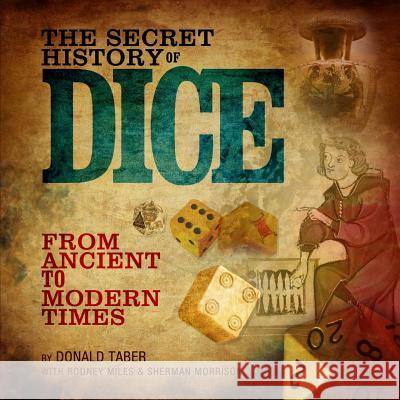 The Secret History of Dice: From Ancient to Modern Times Rodney Miles Sherman Morrison Donald Taber 9781499753035 Createspace Independent Publishing Platform - książka