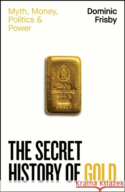 The Secret History of Gold: Myth, Money, Politics and Power Dominic Frisby 9780241728345 Penguin Books Ltd - książka