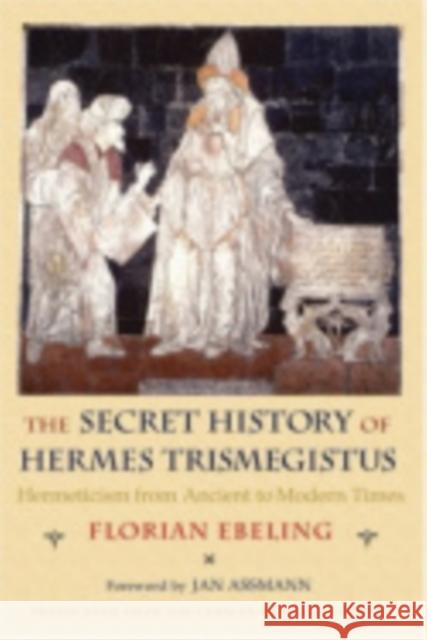 The Secret History of Hermes Trismegistus: Hermeticism from Ancient to Modern Times Ebeling, Florian 9780801445460 Cornell University Press - książka