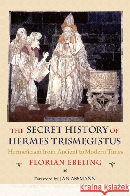 The Secret History of Hermes Trismegistus: Hermeticism from Ancient to Modern Times Ebeling, Florian 9780801477492 Cornell Univ Press - książka