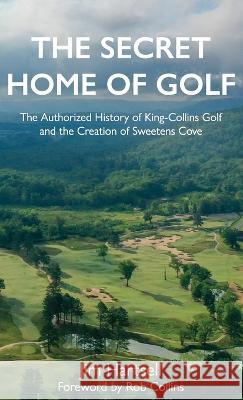 The Secret Home of Golf: The Authorized History of King-Collins Golf and the Creation of Sweetens Cove Jim Hartsell Rob Collins 9781956237009 Back Nine Press - książka