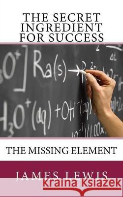 The Secret Ingredient for Success: The Missing Element James Lewis 9781500803513 Createspace Independent Publishing Platform - książka