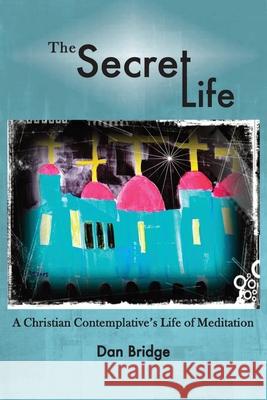 The Secret Life: A Christian Contemplative's Life of Meditation Dan Bridge 9780692925157 Not Avail - książka