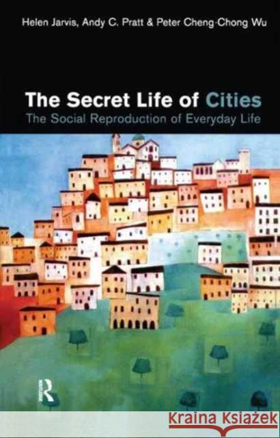 The Secret Life of Cities: Social Reproduction of Everyday Life Helen Jarvis Andy C. Pratt Peter Cheng-Chon 9781138162723 Routledge - książka