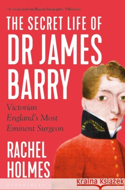 The Secret Life of Dr James Barry: Victorian England's Most Eminent Surgeon Rachel Holmes 9781408891575 Bloomsbury Publishing PLC - książka