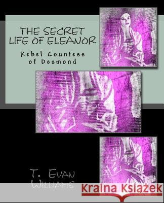 The Secret Life of Eleanor: Rebel Countess of Desmond T. Evan Williams 9781490981000 Createspace - książka