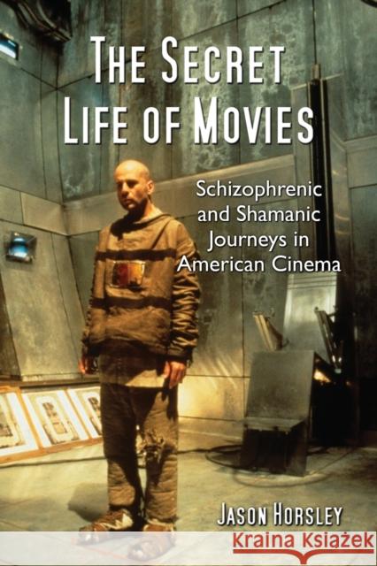 The Secret Life of Movies: Schizophrenic and Shamanic Journeys in American Cinema Horsley, Jason 9780786444236 McFarland & Company - książka