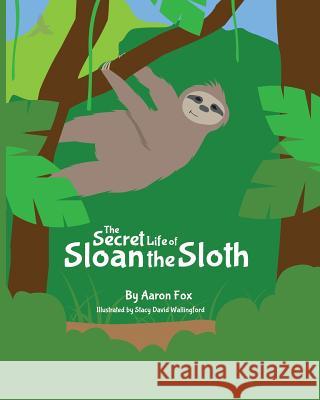 The Secret Life of Sloan the Sloth Aaron Fox Stacy Wallingford 9780999800805 Aaron Fox - książka
