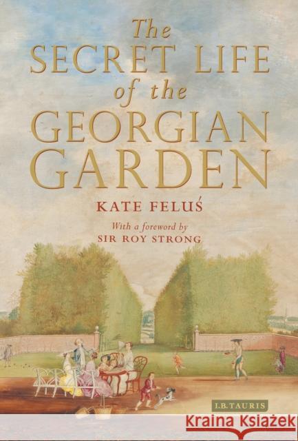 The Secret Life of the Georgian Garden : Beautiful Objects and Agreeable Retreats Kate Felus 9781784535728 Bloomsbury Publishing PLC - książka