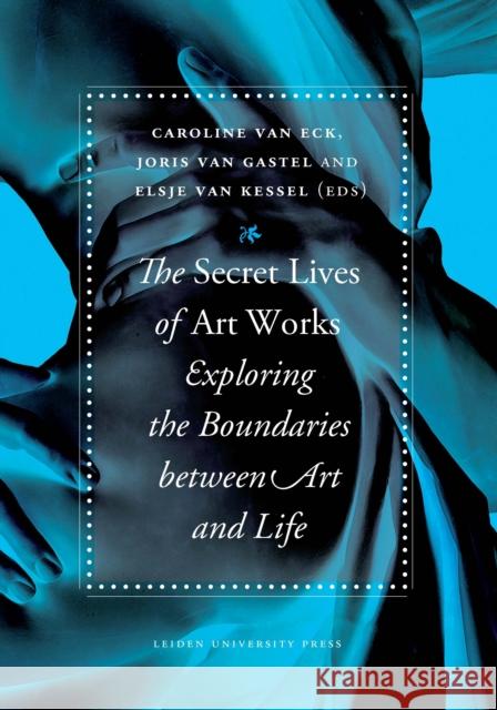 The Secret Lives of Artworks: Exploring the Boundaries Between Art and Life Van Eck, Caroline 9789087281397 Leiden University Press - książka