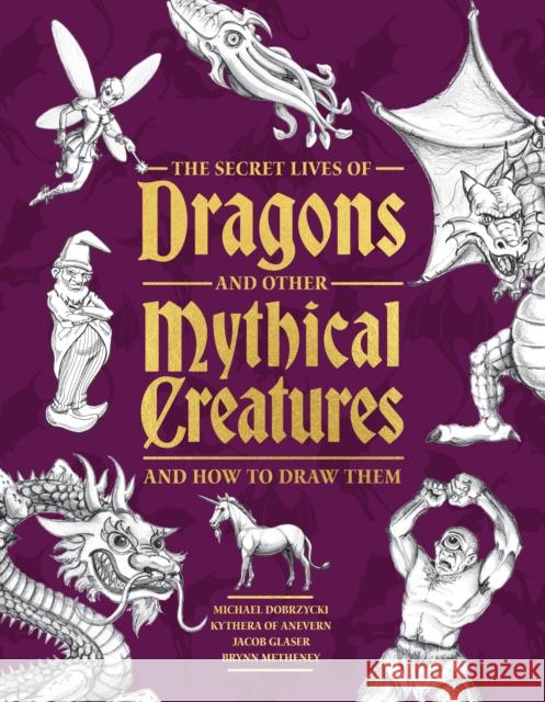 The Secret Lives of Dragons and Other Mythical Creatures: And How to Draw Them Brynn Metheney 9781577158424 Quarto Publishing Group USA Inc - książka