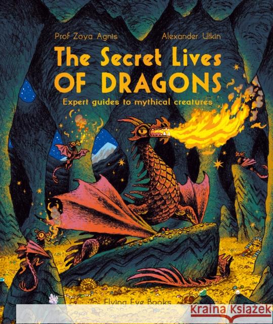 The Secret Lives of Dragons: Expert Guides to Mythical Creatures Professor Zoya Agnis 9781838741174 Flying Eye Books - książka