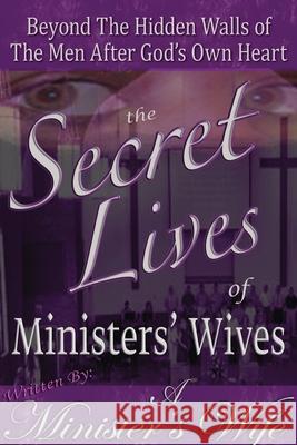 The Secret Lives of Ministers' Wives: Beyond the Hidden Walls of the Men After God's Own Heart A Minister's Wife 9781432758936 Outskirts Press - książka