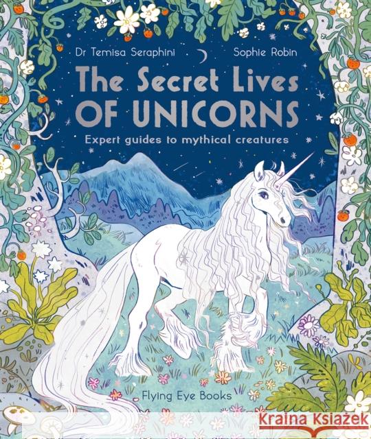 The Secret Lives of Unicorns: Expert Guides to Mythical Creatures Dr Temisa Seraphini 9781838740504 Flying Eye Books - książka