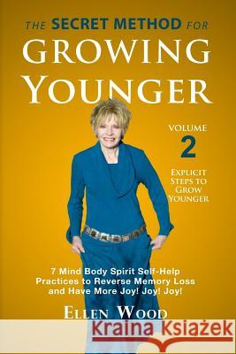 The Secret Method for Growing Younger, Volume 2: 7 Mind Body Spirit Self-Help Practices to Reverse Memory Loss and Have More Joy! Joy! Joy! Ellen Wood 9781723574979 Createspace Independent Publishing Platform - książka