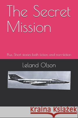 The Secret Mission: Plus, Short stories both fiction and non-fiction Leland Olson 9781983156830 Independently Published - książka