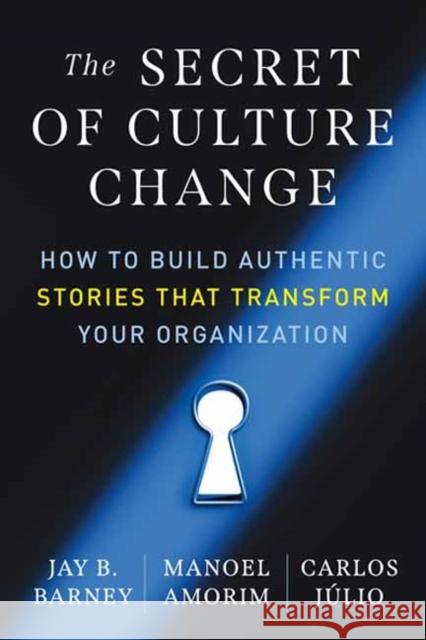 The Secret of Culture Change: How to Build Authentic Stories That Transform Your Organization Manoel Amorim Jay B. Barney Carlos Julio 9781523004928 Berrett-Koehler Publishers - książka