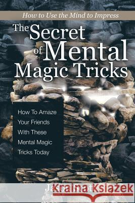 The Secret of Mental Magic Tricks: How To Amaze Your Friends With These Mental Magic Tricks Today ! Scotts, Jason 9781630221232 Speedy Publishing LLC - książka