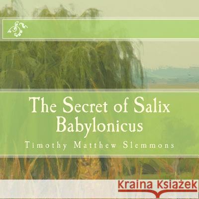 The Secret of Salix Babylonicus: A Parable of the Weeping Willow Timothy Matthew Slemmons 9781500142216 Createspace - książka