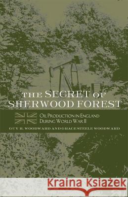 The Secret of Sherwood Forest: Oil Production in England During World War II Guy H. Woodward Steele Woodward Grace Steele Woodward 9780806134338 University of Oklahoma Press - książka