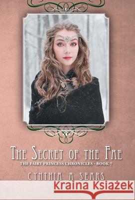 The Secret of the Fae: The Fairy Princess Chronicles - Book 7 Cynthia A Sears 9781525536021 FriesenPress - książka