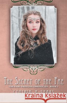 The Secret of the Fae: The Fairy Princess Chronicles - Book 7 Cynthia A Sears 9781525536038 FriesenPress - książka