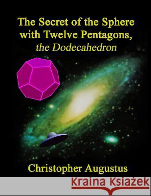 The Secret of the Sphere with Twelve Pentagons, the Dodecahedron Christopher Augustus 9781976237355 Createspace Independent Publishing Platform - książka