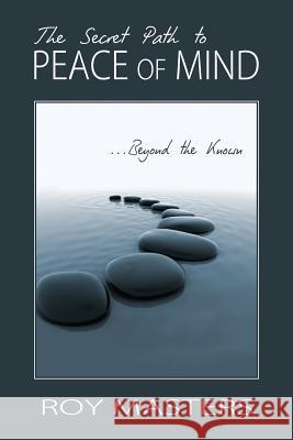 The Secret Path to Peace of Mind: Beyond the Known Roy Masters 9781468015911 Createspace - książka