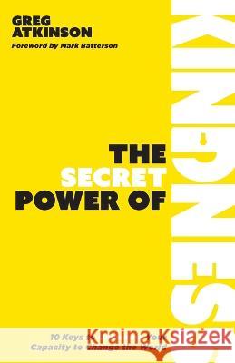 The Secret Power of Kindness: 10 Keys to Unlocking Your Potential for Good Greg Atkinson 9781953495716 Invite Press - książka