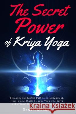 The Secret Power Of Kriya Yoga: Revealing the Fastest Path to Enlightenment. How Fusing Bhakti & Jnana Yoga into Kriya will Unleash the most Powerful Santatagamana 9781981122639 Createspace Independent Publishing Platform - książka