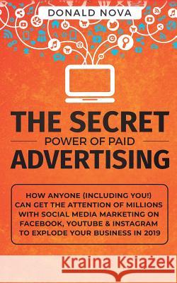 The Secret Power of Paid Advertising: How Anyone (Including You!) Can Get the Attention of Millions with Social Media Marketing on Facebook, YouTube & Donald Nova 9781950788286 Personal Development Publishing - książka