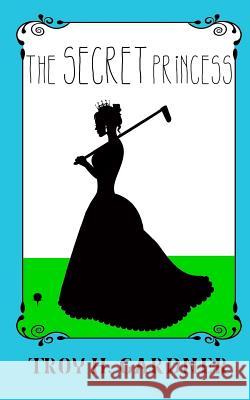 The Secret Princess Troy H. Gardner 9781511495264 Createspace - książka