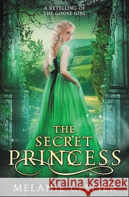 The Secret Princess: A Retelling of The Goose Girl Melanie Cellier 9781925898309 Luminant Publications - książka