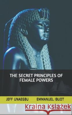 The Secret Principles of Female Powers Emmanuel Ibuot Jeff Unaegbu 9781087373515 Independently Published - książka