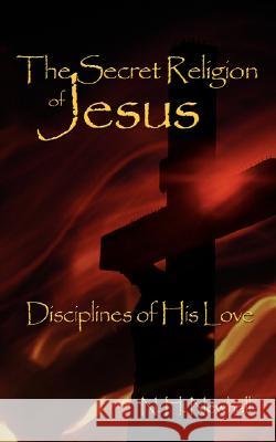 The Secret Religion of Jesus: Disciplines of His Love Newhall, N. H. 9781434331571 Authorhouse - książka