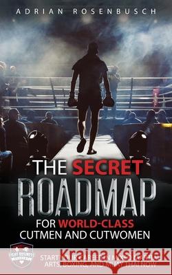 The Secret Roadmap for World-Class Cutmen and Cutwomen: Start Your Career in Mixed Martial Arts, Boxing, And Muay Thai Now! Adrian Rosenbusch 9781734786866 School of Impossible Publishing - książka