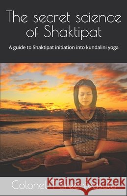 The secret science of Shaktipat: A guide to Shaktipat initiation into kundalini yoga Colonel T Sreenivasulu 9798685457219 Independently Published - książka