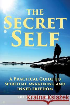 The Secret Self: A Practical Guide to Spiritual Awakening and Inner Freedom Christopher J. Smith 9781910757536 Asys Publishing - książka