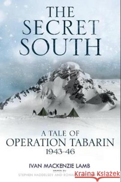 The Secret South: A Tale of Operation Tabarin, 1943-46 Ivan MacKenzi Stephen Haddelsey Ronald Lewis-Smith 9781784383251 Greenhill Books - książka