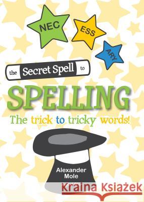 The Secret Spell To Spelling: The trick to tricky words Mole, Alexander 9781781332429 Rethink Press Limited - książka